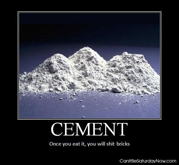 Cement - eat it and shit bricks for real