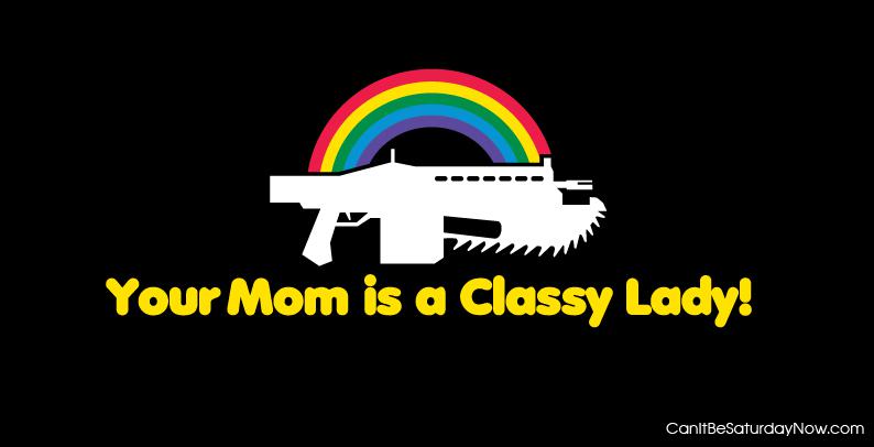 You mom is classy - Your mother is classy