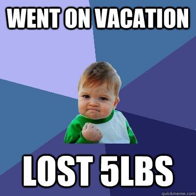 Went on vacation - lost 5lbs