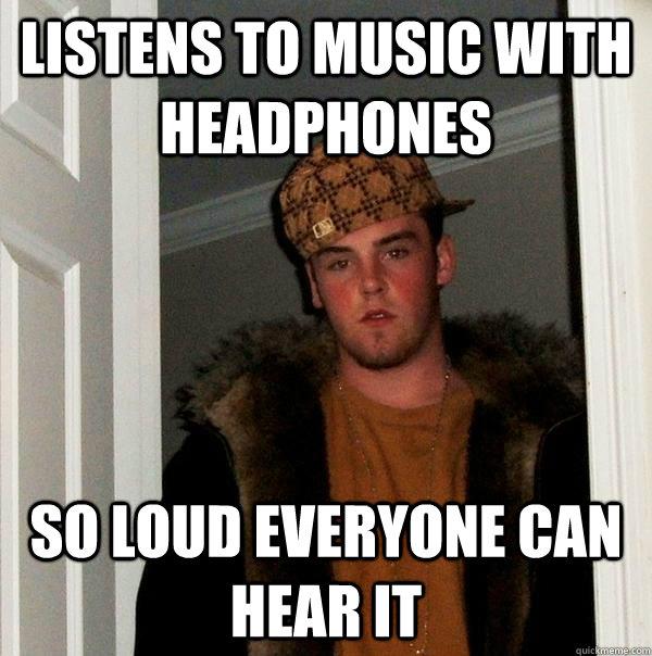 Listends to music with headphones - Listens to music with headphones, so loud everyone can hear it