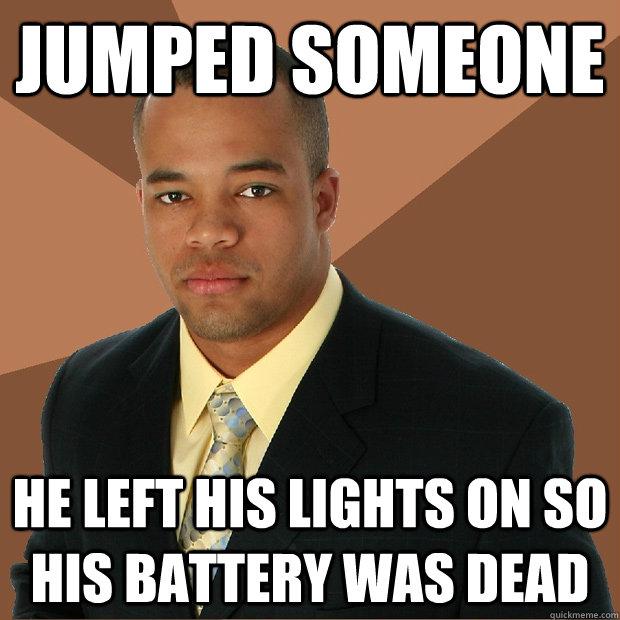 Jumped someone - he left his lights on his battery was dead