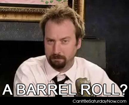 Do what - he should do a barrel roll