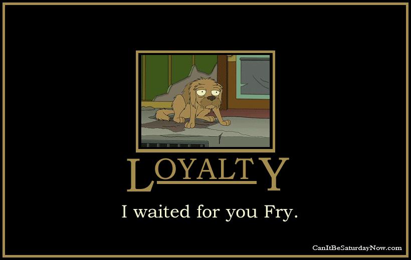 Loyalty - he waited for fry