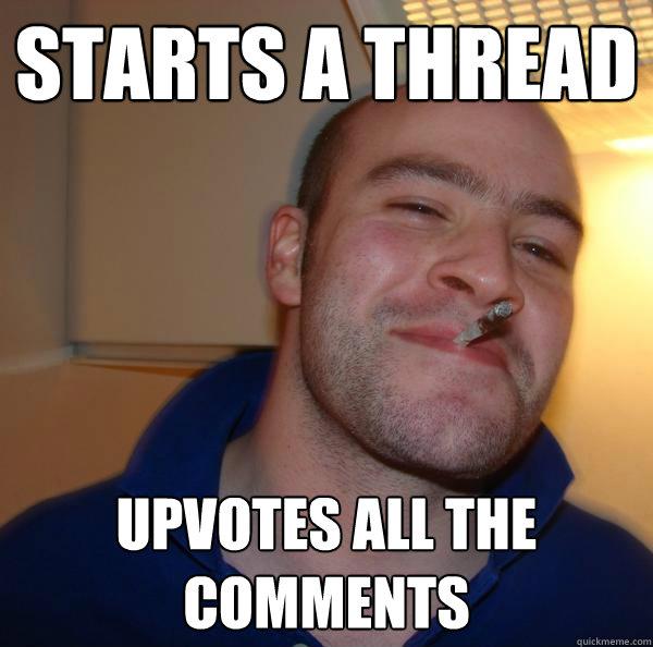 Starts a thread - upvotes all the comments