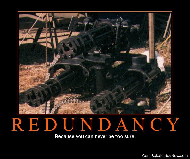 Redundancy - Some times you need more than one