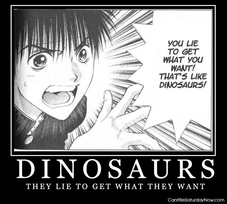 Dinosaurs lie - they lie to get what they want
