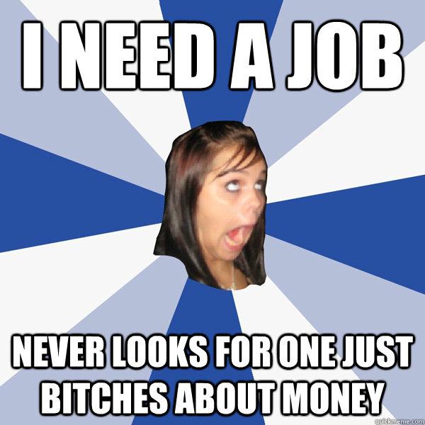 She needs a job - never looks for one just bitches about money