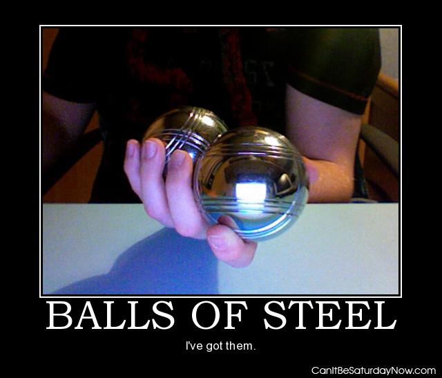 Balls of steel - he has them