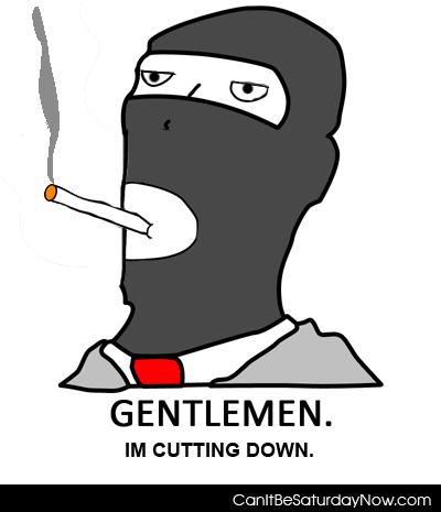 Gentlemen cutting down - Gentlemen... Im cutting down