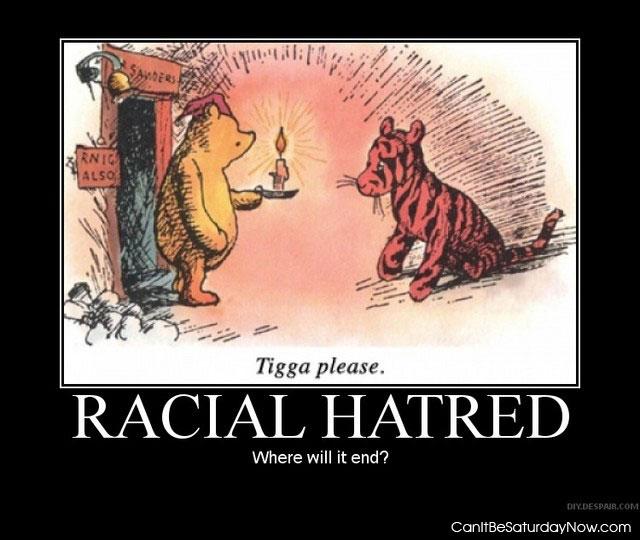 Racial Hatred - Tigga please!