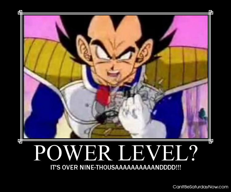 Power level - its over nine thousaaaaaaaaaaaaaaaaaaaaaaaaaaaaaaaaaaaaannddddd!