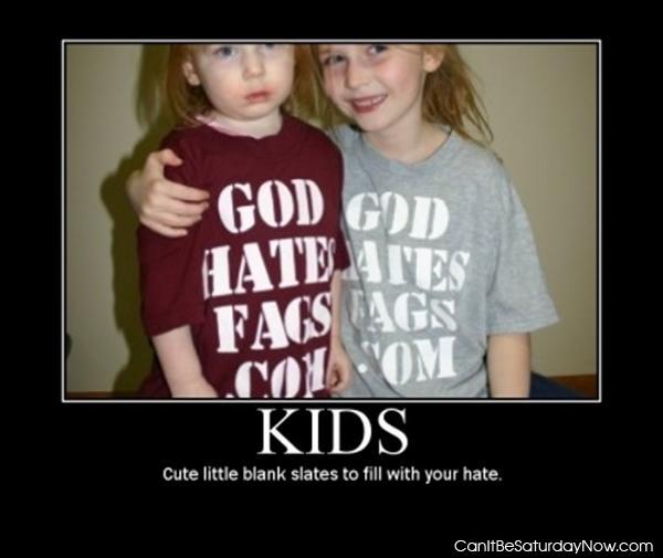 Kids are slates - you can get them to hate who ever you want