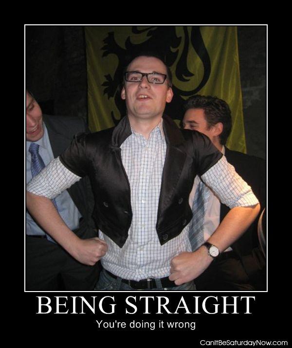 Being straight - this guy is no good at being straight.