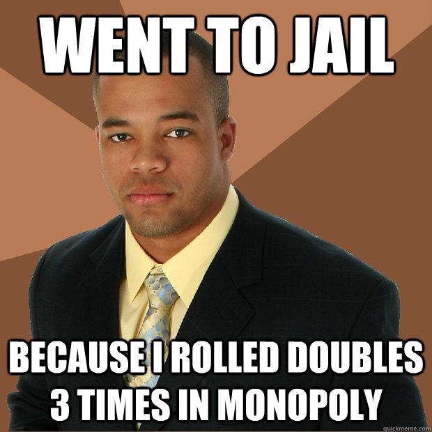 Went to jail - because I tolled doubles 3 times in monopoly
