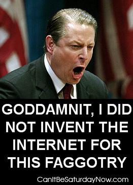 Invent internet - Al gore did not event the internet for this gay stuff.