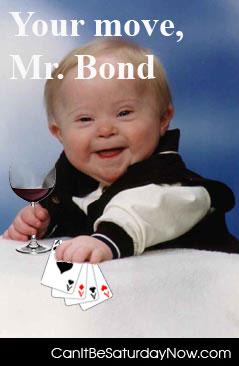 Your move bond - its your move Mr. Bond....