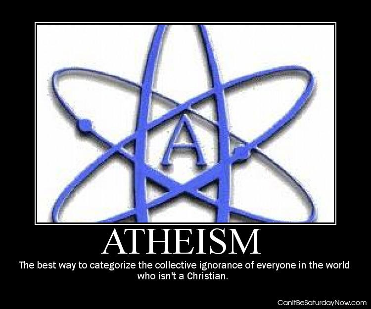 Atheism world - that's everyone who dose not feel as you do