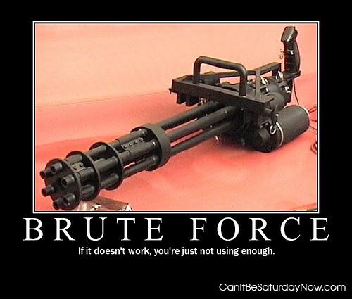 Brute force - you can always use more force