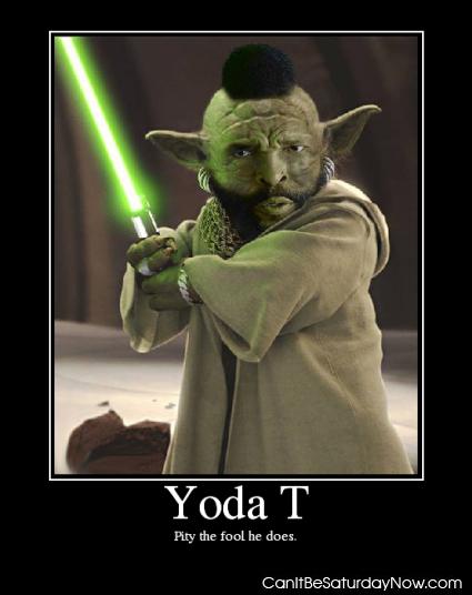 Yoda T - pity the fool he does