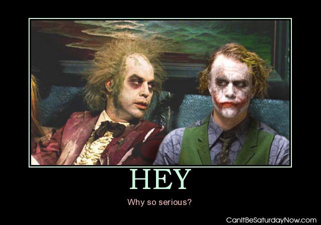 Hey ugly - hey why so serious?