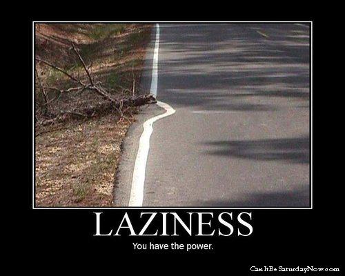 Lazzyness - it is hard not to bed lazy