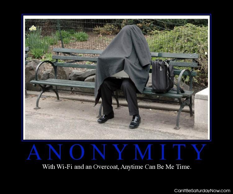 Annonymity - no one will ever know what you are doing