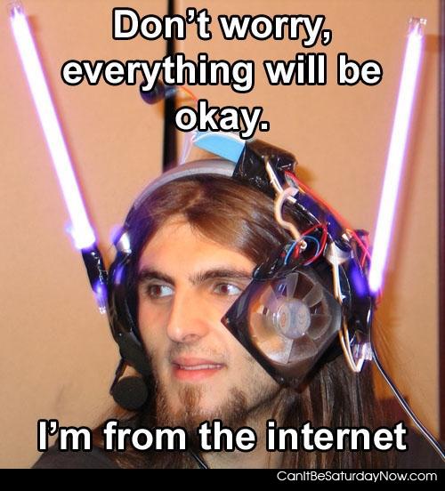 from the internet - Its OK I'm from the internet