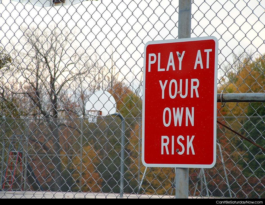 Your risk - play at your own risk