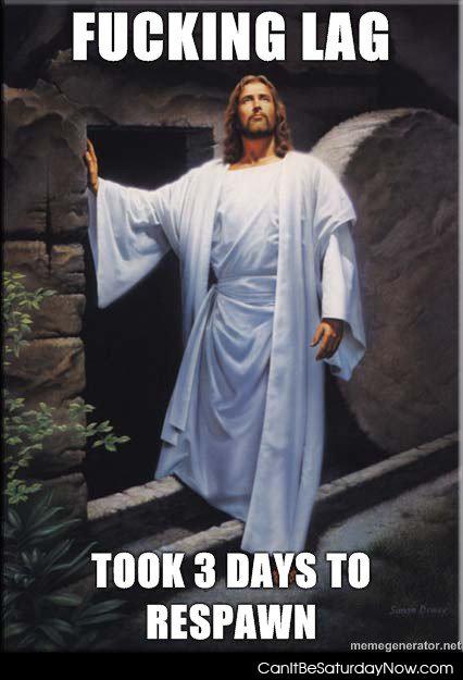 3 Day Respawn - Fucking lad took Jesus three days to respawn