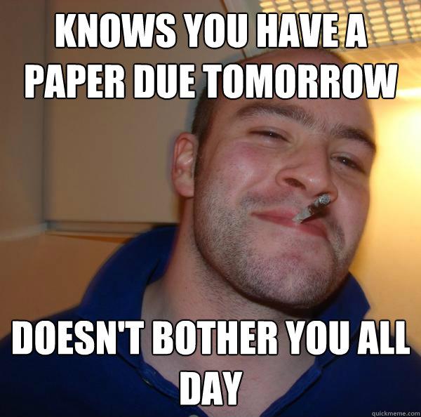 Knows you have a paper due - Knows you have a paper due tomorrow, doesn't bother you all day