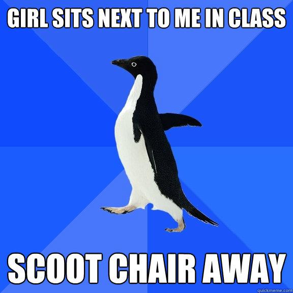 Girl sits next to me in class - Girl sits next to me in class, so I scoot chair away