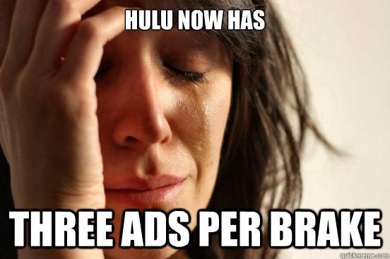 Hulu now has - Hulu now has, three ads per brake