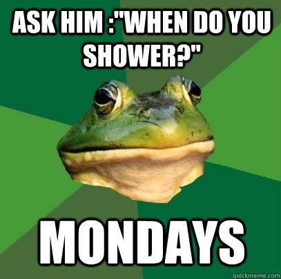 When do you shower - Mondays