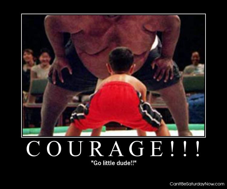 Courage - its all the smaller guy has